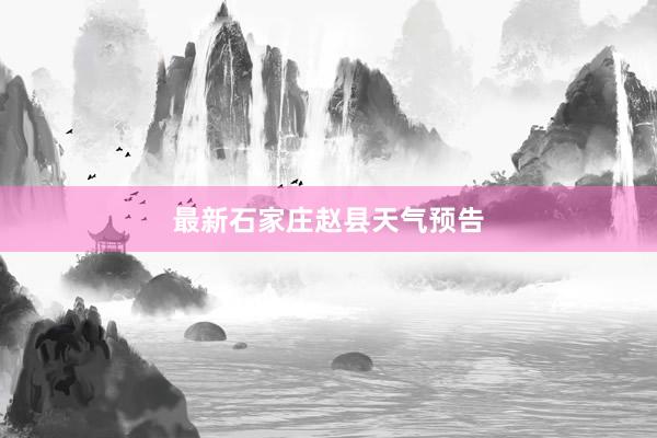 最新石家庄赵县天气预告