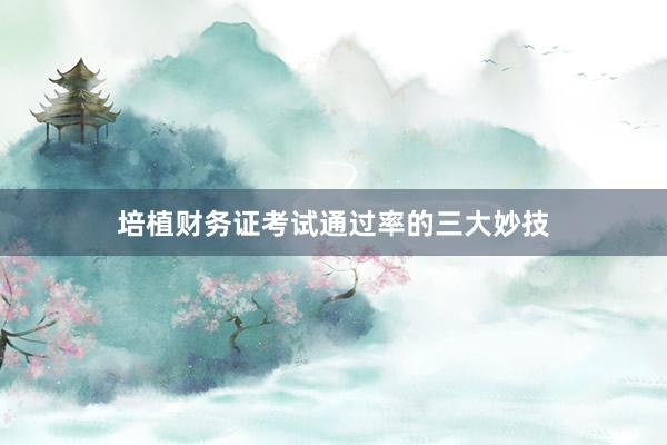 培植财务证考试通过率的三大妙技