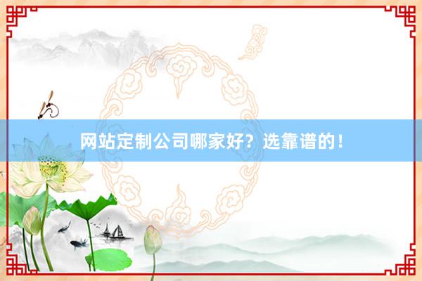 网站定制公司哪家好？选靠谱的！