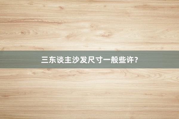 三东谈主沙发尺寸一般些许？