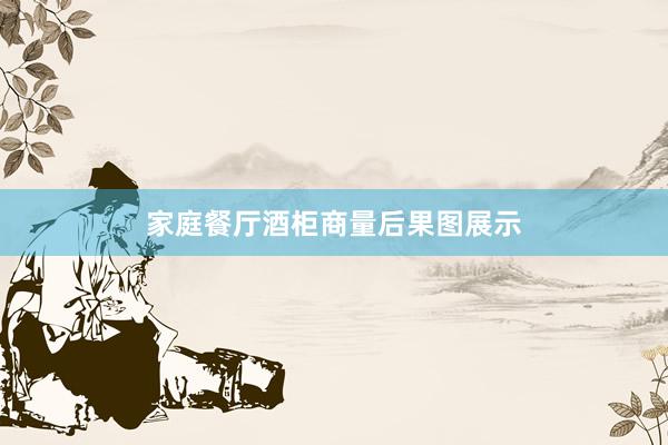 家庭餐厅酒柜商量后果图展示